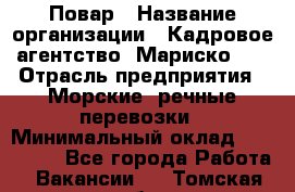 Повар › Название организации ­ Кадровое агентство "Мариско-2" › Отрасль предприятия ­ Морские, речные перевозки › Минимальный оклад ­ 120 000 - Все города Работа » Вакансии   . Томская обл.